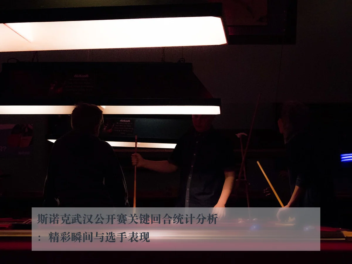 斯诺克武汉公开赛关键回合统计分析:精彩瞬间与选手表现